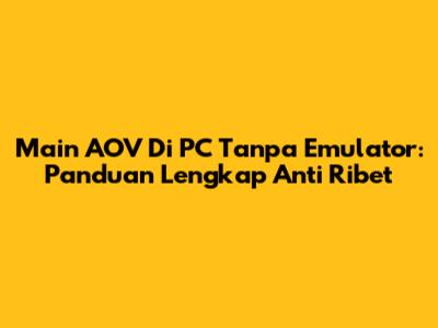 Main AOV Di PC Tanpa Emulator: Panduan Lengkap Anti Ribet