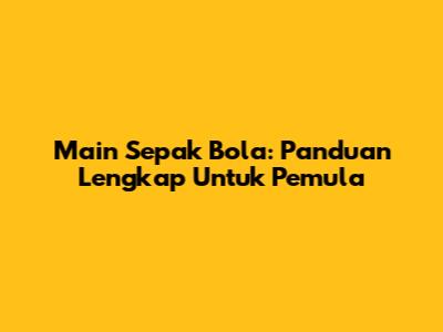 Main Sepak Bola: Panduan Lengkap Untuk Pemula