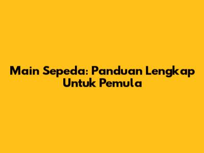 Main Sepeda: Panduan Lengkap Untuk Pemula