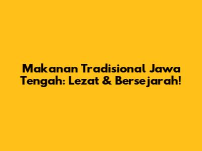 Makanan Tradisional Jawa Tengah: Lezat & Bersejarah!
