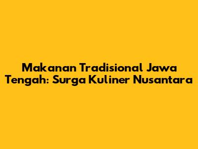 Makanan Tradisional Jawa Tengah: Surga Kuliner Nusantara