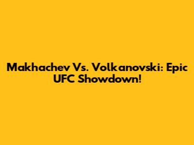 Makhachev Vs. Volkanovski: Epic UFC Showdown!