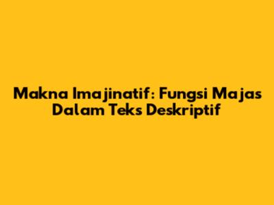 Makna Imajinatif: Fungsi Majas Dalam Teks Deskriptif