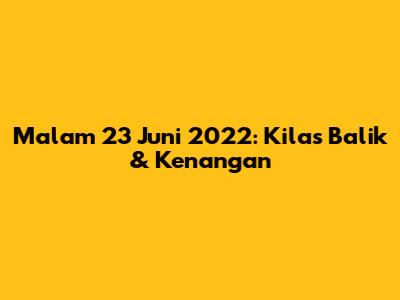 Malam 23 Juni 2022: Kilas Balik & Kenangan
