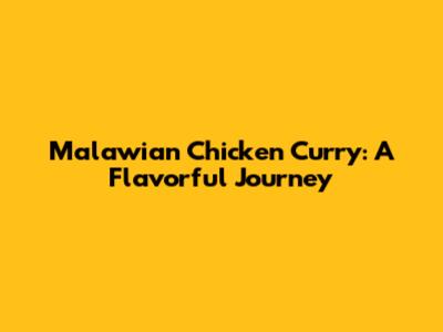 Malawian Chicken Curry: A Flavorful Journey