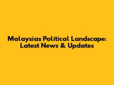 Malaysia's Political Landscape: Latest News & Updates