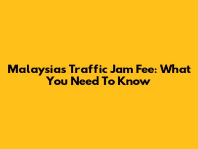Malaysia's Traffic Jam Fee: What You Need To Know
