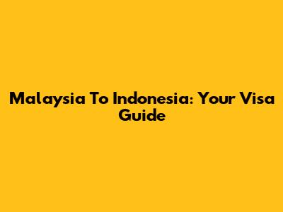 Malaysia To Indonesia: Your Visa Guide