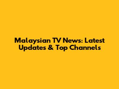 Malaysian TV News: Latest Updates & Top Channels