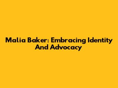 Malia Baker: Embracing Identity And Advocacy