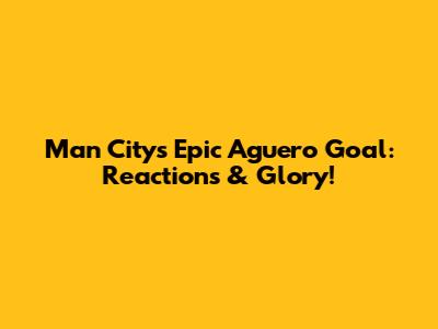 Man City's Epic Aguero Goal: Reactions & Glory!