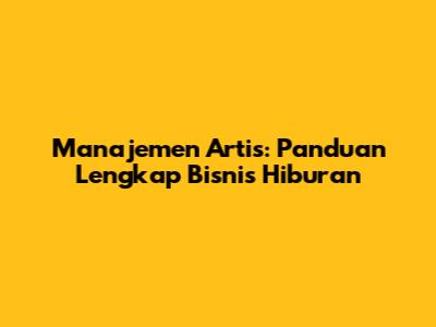 Manajemen Artis: Panduan Lengkap Bisnis Hiburan