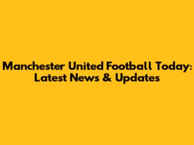 Manchester United Football Today: Latest News & Updates