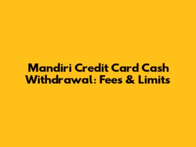 Mandiri Credit Card Cash Withdrawal: Fees & Limits
