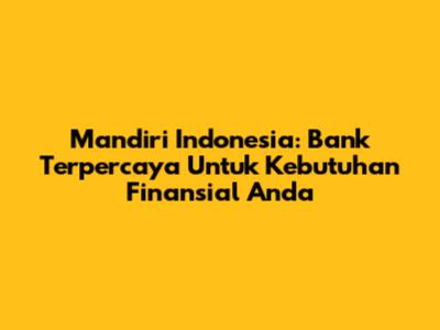 Mandiri Indonesia: Bank Terpercaya Untuk Kebutuhan Finansial Anda