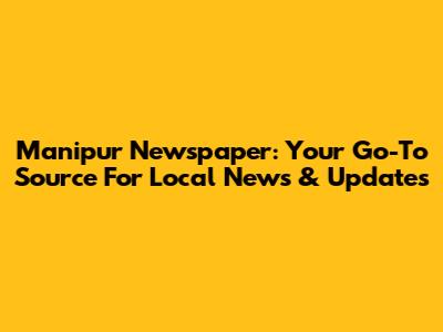 Manipur Newspaper: Your Go-To Source For Local News & Updates