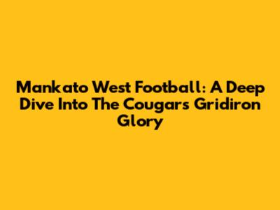Mankato West Football: A Deep Dive Into The Cougars' Gridiron Glory