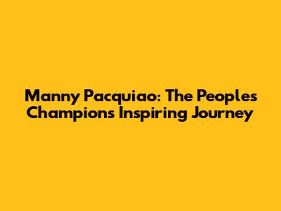 Manny Pacquiao: The People's Champion's Inspiring Journey