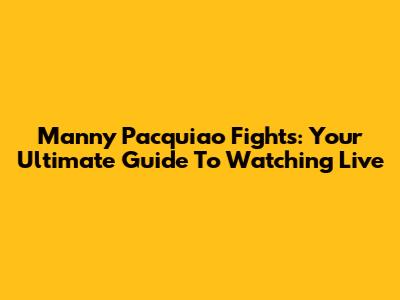 Manny Pacquiao Fights: Your Ultimate Guide To Watching Live