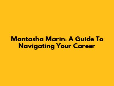 Mantasha Marin: A Guide To Navigating Your Career
