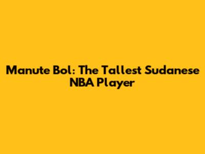 Manute Bol: The Tallest Sudanese NBA Player
