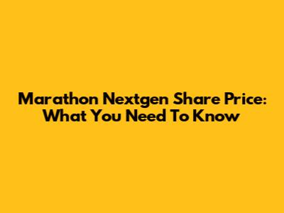 Marathon Nextgen Share Price: What You Need To Know