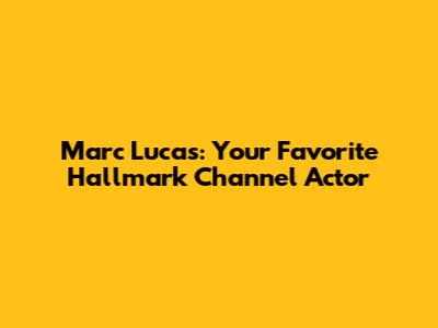 Marc Lucas: Your Favorite Hallmark Channel Actor