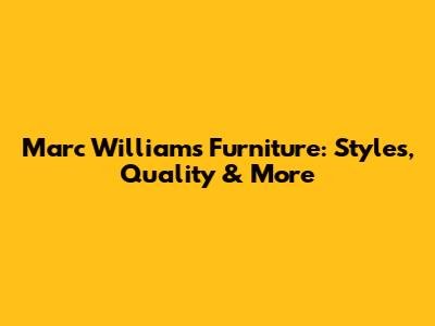 Marc Williams Furniture: Styles, Quality & More