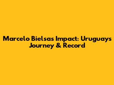 Marcelo Bielsa's Impact: Uruguay's Journey & Record