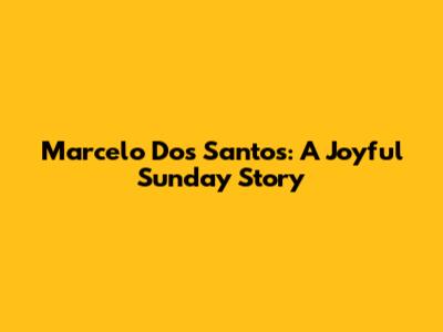 Marcelo Dos Santos: A Joyful Sunday Story