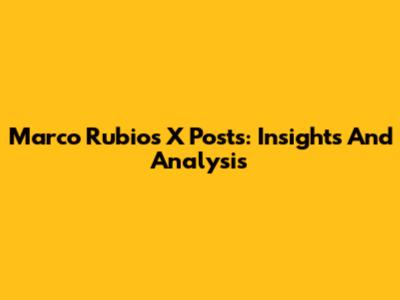 Marco Rubio's X Posts: Insights And Analysis