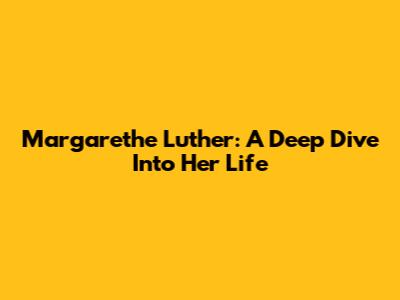 Margarethe Luther: A Deep Dive Into Her Life
