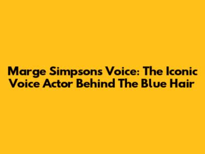 Marge Simpson's Voice: The Iconic Voice Actor Behind The Blue Hair