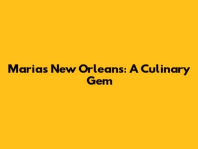 Maria's New Orleans: A Culinary Gem