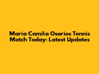 Maria Camila Osorio's Tennis Match Today: Latest Updates