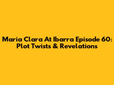 Maria Clara At Ibarra Episode 60: Plot Twists & Revelations