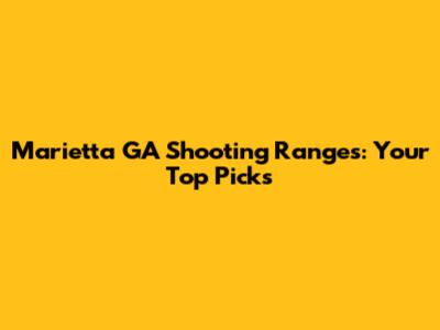Marietta GA Shooting Ranges: Your Top Picks