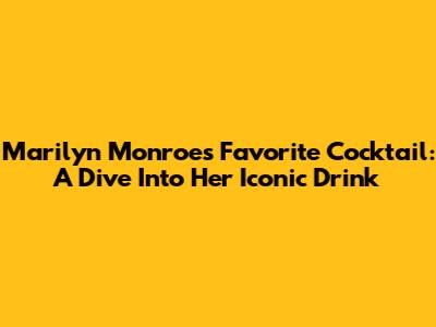 Marilyn Monroe's Favorite Cocktail: A Dive Into Her Iconic Drink