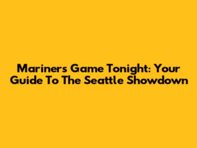 Mariners Game Tonight: Your Guide To The Seattle Showdown