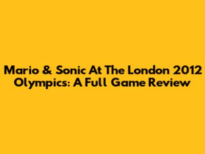 Mario & Sonic At The London 2012 Olympics: A Full Game Review