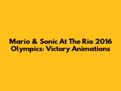 Mario & Sonic At The Rio 2016 Olympics: Victory Animations