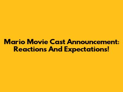 Mario Movie Cast Announcement: Reactions And Expectations!