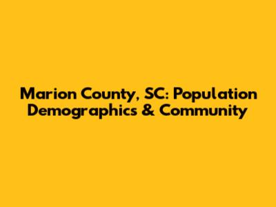 Marion County, SC: Population Demographics & Community