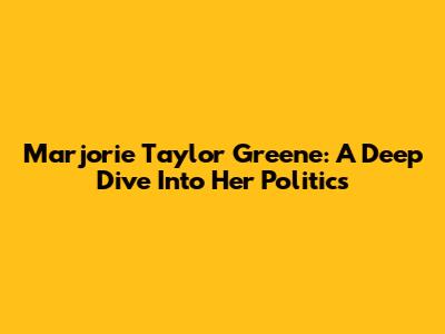 Marjorie Taylor Greene: A Deep Dive Into Her Politics