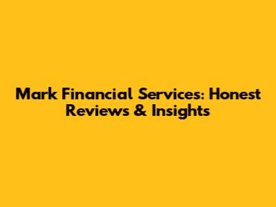 Mark Financial Services: Honest Reviews & Insights