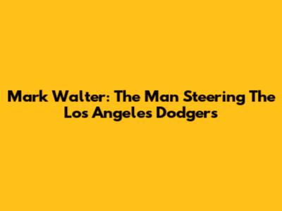 Mark Walter: The Man Steering The Los Angeles Dodgers
