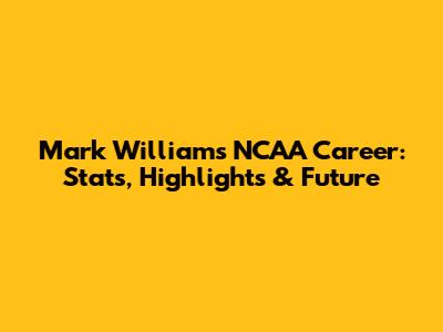 Mark Williams' NCAA Career: Stats, Highlights & Future