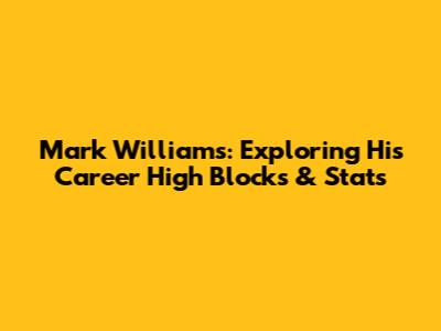 Mark Williams: Exploring His Career High Blocks & Stats