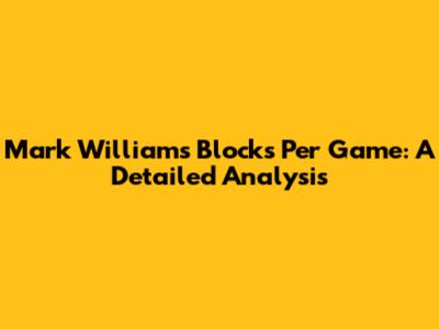 Mark Williams Blocks Per Game: A Detailed Analysis