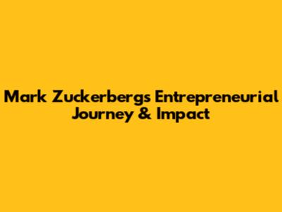 Mark Zuckerberg's Entrepreneurial Journey & Impact